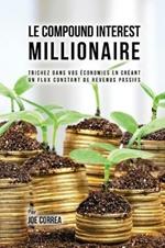 Le Compound Interest Millionaire: Trichez dans vos economies en creant un flux constant de revenus passifs