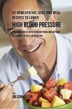 92 Homeopathic Juice and Meal Recipes to Lower High Blood Pressure: The Solution to Hypertension Problems without Recurring to Pills or Medicine