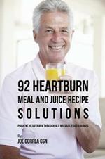 92 Heartburn Meal and Juice Recipe Solutions: Prevent Heartburn through All Natural Food Sources
