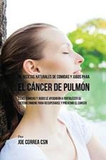 90 Recetas Naturales de Comidas Y Jugos Para el Cancer de Pulmon: Estas Comidas y Jugos le Ayudaran a Fortalecer Su Sistema Inmune para Recuperarse y Prevenir el Cancer