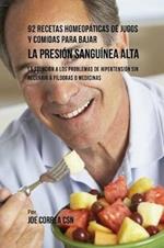 92 Recetas Homeopaticas de Jugos y Comidas Para Bajar La Presion Sanguinea Alta: La Solucion a Los Problemas de Hipertension Sin Recurrir a Pildoras o Medicinas