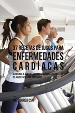 37 Recetas de Jugos Para Enfermedades Cardiacas: !Comience a Sentir la Diferencia Con Estas Recetas de Jugos Faciles de Preparar!