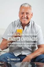 44 Recetas de Jugos Para Prevenir Ataques Cardiacos: La Solucion Casera de los Sobrevivientes de Ataques Cardiacos Para Una Mejor Vida