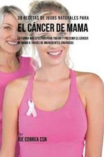 39 Recetas de Jugos Naturales Para el Cancer de Mama: La Forma Mas Efectiva Para Tratar y Prevenir el Cancer de Mama a Traves de Ingredientes Organicos