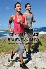 130 Kidney Disease Juice and Meal Recipes: Give Your Body What It Needs to Recover Fast and Naturally