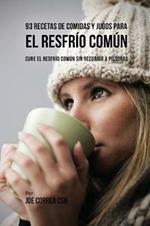 93 Recetas De Comidas Y Jugos Para El Resfrio Comun: Cure El Resfrio Comun Sin Recurrir a Pildoras