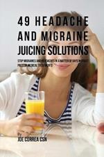 49 Headache and Migraine Juicing Solutions: Stop Migraines and Headaches in a Matter of Days without Pills or Medical Treatments