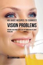48 Juice Recipes to Correct Vision Problems: Natures Solution to the Loss of Vision and Eye Sight Problems