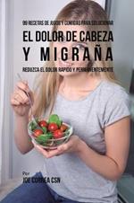99 Recetas de Jugos y Comidas Para Solucionar El Dolor De Cabeza y Migrana: Reduzca El Dolor Rapido y Permanentemente