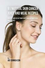 91 Natural Skin Cancer Juice and Meal Recipes: Protect and Revive Your Skin Using Nutrient-Rich Ingredients