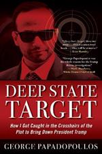 Deep State Target: How I Got Caught in the Crosshairs of the Plot to Bring Down President Trump