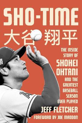 Sho-Time: The Inside Story of Shohei Ohtani and the Greatest Baseball Season Ever Played - Jeff Fletcher - cover