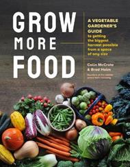 Grow More Food: A Vegetable Gardener's Guide to Getting the Biggest Harvest Possible from a Space of Any Size