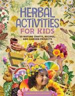 Herbal Activities for Kids: 50 Nature Crafts, Recipes, and Garden Projects