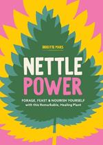 Nettle Power: Forage, Feast & Nourish Yourself with This Remarkable Healing Plant