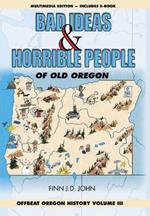 Bad Ideas and Horrible People of Old Oregon: Offbeat Oregon History Volume III