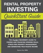 Rental Property Investing QuickStart Guide: The Simplified Beginner's Guide to Finding and Financing Winning Deals, Stress-Free Property Management, and Generating True Passive Income