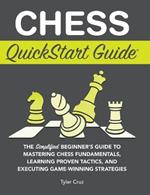 Chess QuickStart Guide: The Simplified Beginner's Guide to Mastering Chess Fundamentals, Learning Proven Tactics, and Executing Game Winning Strategies