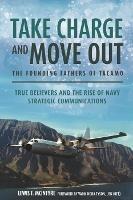 Take Charge and Move out: the Founding Fathers of Tacamo: True Believers and the Rise of Navy Strategic Communications