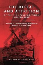 The Defeat and Attrition of the 12. SS-Panzerdivision 'Hitlerjugend': Volume I: The Normandy Bridgehead Battles 7–11 June 1944