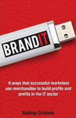 BrandIT: 6 ways that successful marketers use merchandise to build profile and profits in the IT sector