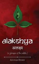 Alakshya - (a glimpse of the subtle)