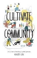Cultivate Community: A Guide to Tending Digital Spaces