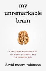 My Unremarkable Brain: A Fat-Fueled Adventure into the World of Epilepsy and the Ketogenic Diet