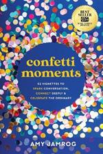 Confetti Moments: 52 Vignettes to Spark Conversation, Connect Deeply & Celebrate the Ordinary