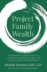 Project Family Wealth: The Blueprint for Eliminating Worry, Clarifying Your Financial Purpose, and Creating a Long-Lasting Inheritance