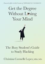 Get the Degree Without Losing Your Mind: The Busy Student’s Guide to Study Hacking