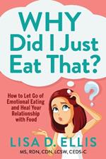 Why Did I Just Eat That?: How to Let Go of Emotional Eating and Fix Your Relationship with Food