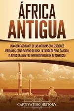 Africa antigua: Una guia fascinante de las antiguas civilizaciones africanas, como el Reino de Kush, la Tierra de Punt, Cartago, el Reino de Axum y el Imperio de Mali con su Tombuctu