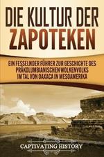 Die Kultur der Zapoteken: Ein fesselnder Fuhrer zur Geschichte des prakolumbianischen Wolkenvolks im Tal von Oaxaca in Mesoamerika