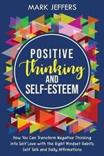 Positive Thinking and Self-Esteem: How You Can Transform Negative Thinking into Self Love with the Right Mindset Habits, Self-Talk and Daily Affirmations