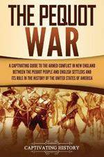 The Pequot War: A Captivating Guide to the Armed Conflict in New England between the Pequot People and English Settlers and Its Role in the History of the United States of America