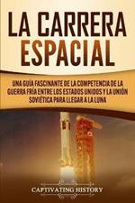 La carrera espacial: Una guia fascinante de la competencia de la Guerra Fria entre los Estados Unidos y la Union Sovietica para llegar a la Luna