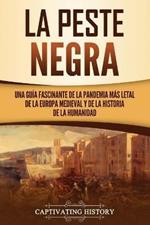 La peste negra: Una guia fascinante de la pandemia mas letal de la Europa medieval y de la historia de la humanidad