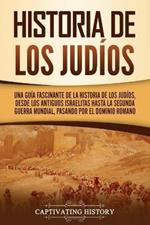 Historia de los judios: Una guia fascinante de la historia de los judios, desde los antiguos israelitas hasta la Segunda Guerra Mundial, pasando por el dominio romano