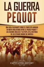 La guerra Pequot: Una guia fascinante sobre el conflicto armado en Nueva Inglaterra entre el pueblo pequot y los colonos ingleses y su papel en la historia de los Estados Unidos de America