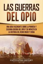 Las guerras del Opio: Una guia fascinante sobre la primera y segunda guerra del Opio y su impacto en la historia del Reino Unido y China
