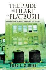 The Pride and the Heart of Flatbush: Memoirs Fdny 33 Years Brooklyn Fire House