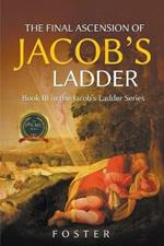 The Final Ascension of Jacob's Ladder: Book III in Ascending Jacob's Ladder Series