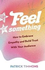 Feel Something: How to Embrace Empathy and Build Trust With Your Audience