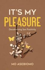 It's My Pleasure: Decolonizing Sex Positivity