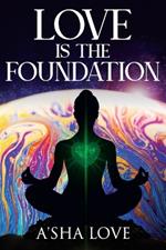 Love Is the Foundation: Unlock the Healing Power of Love and Discover Your True Self