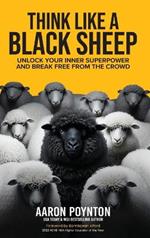 Think Like A Black Sheep: Unlock Your Inner Superpower And Break Free From The Crowd