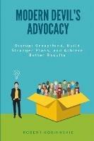 Modern Devil's Advocacy: Disrupt Groupthink, Build Stronger Plans, and Achieve Better Results