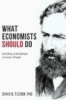 What Economists Should Do: In Defense of Mainstream Economic Thought