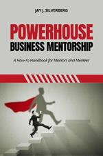 Powerhouse Business Mentorship: A How-To Handbook for Mentors and Mentees